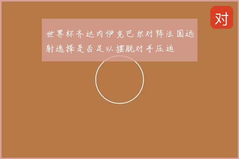 世界杯齐达内伊克巴尔对阵法国远射选择是否足以摆脱对手压迫