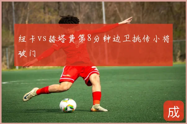 纽卡vs赫塔费第8分钟边卫挑传小将破门