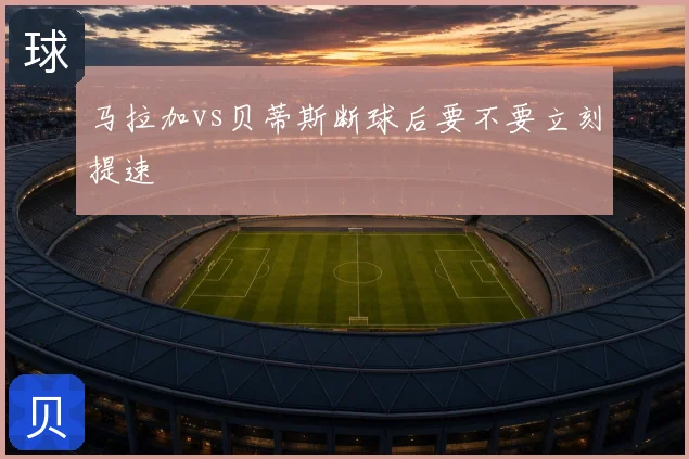 马拉加vs贝蒂斯断球后要不要立刻提速