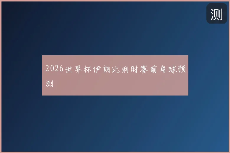 2026世界杯伊朗比利时赛前角球预测