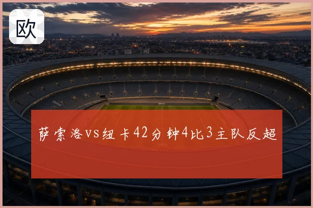 萨索洛vs纽卡42分钟4比3主队反超