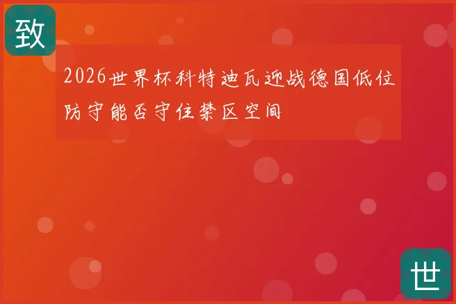 2026世界杯科特迪瓦迎战德国低位防守能否守住禁区空间