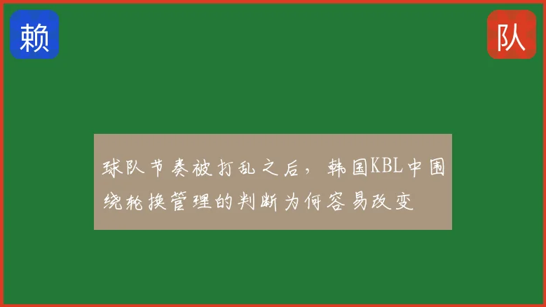 球队节奏被打乱之后,韩国KBL中围绕轮换管理的判断为何容易改变