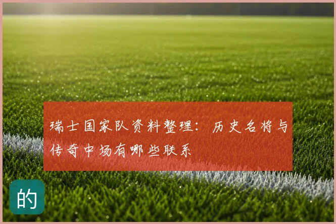 瑞士国家队资料整理:历史名将与传奇中场有哪些联系