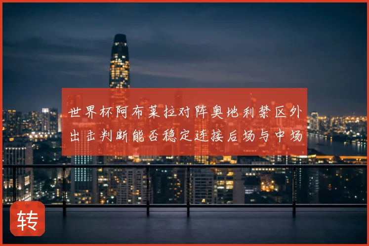 世界杯阿布莱拉对阵奥地利禁区外出击判断能否稳定连接后场与中场