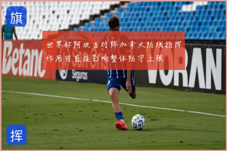 世界杯阿坎吉对阵加拿大防线指挥作用将直接影响整体防守上限