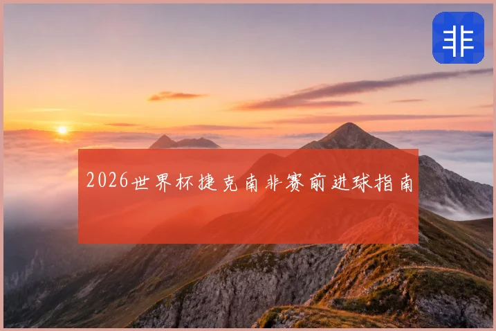 2026世界杯捷克南非赛前进球指南