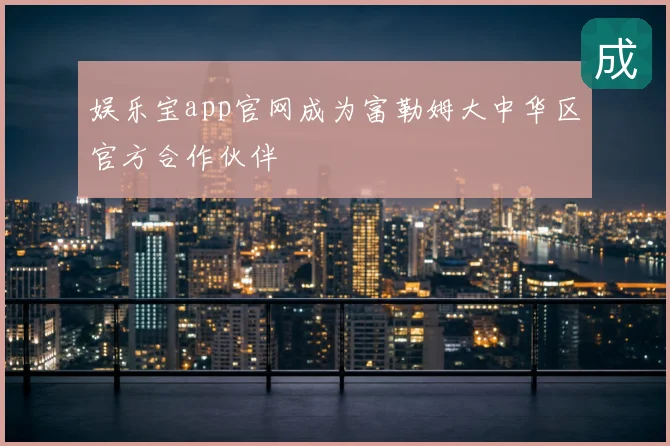 娱乐宝app官网成为富勒姆大中华区官方合作伙伴
