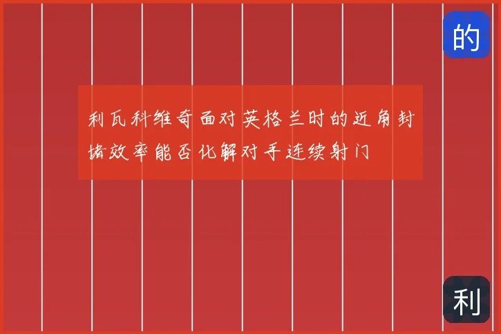 利瓦科维奇面对英格兰时的近角封堵效率能否化解对手连续射门
