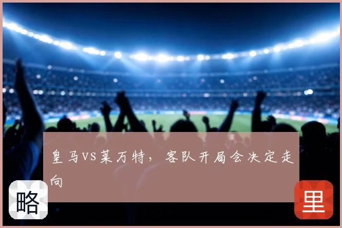 皇马vs莱万特,客队开局会决定走向