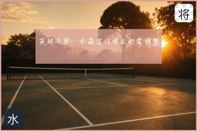 英超观察：水晶宫门将发起需调整