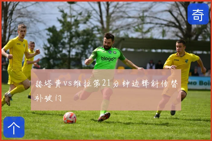 赫塔费vs维拉第21分钟边锋斜传替补破门